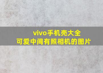 vivo手机壳大全 可爱中间有照相机的图片